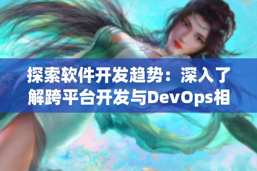 探索軟件開發(fā)趨勢：深入了解跨平臺開發(fā)與DevOps相結(jié)合的優(yōu)勢