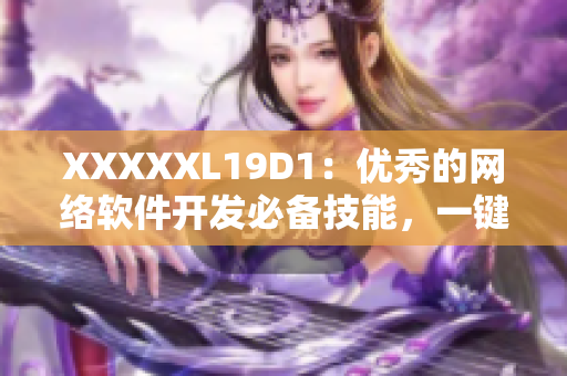 XXXXXL19D1：優秀的網絡軟件開發必備技能，一鍵上手大全