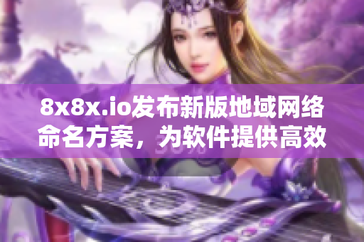 8x8x.io發布新版地域網絡命名方案，為軟件提供高效便捷的命名服務