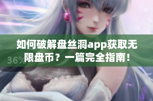 如何破解盤絲洞app獲取無限盤幣？一篇完全指南！