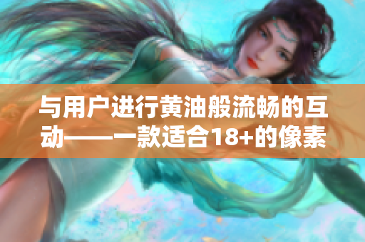 與用戶進行黃油般流暢的互動——一款適合18+的像素化軟件