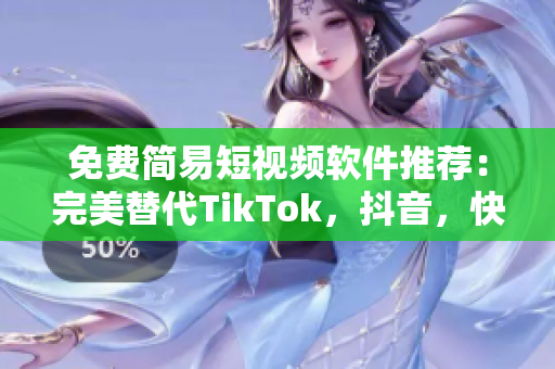 免費簡易短視頻軟件推薦：完美替代TikTok，抖音，快手的最佳選擇！