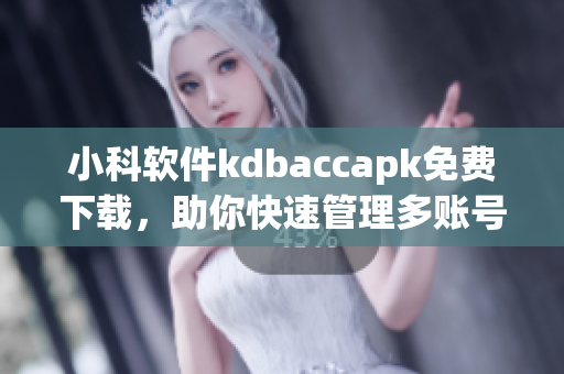 小科軟件kdbaccapk免費下載，助你快速管理多賬號