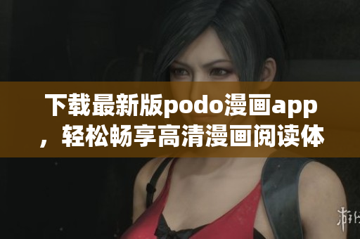 下載最新版podo漫畫app，輕松暢享高清漫畫閱讀體驗