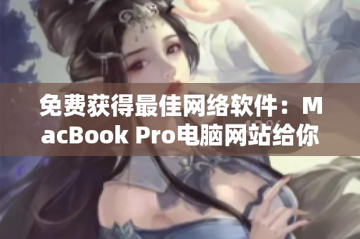 免費獲得最佳網(wǎng)絡(luò)軟件：MacBook Pro電腦網(wǎng)站給你最完美的編程體驗