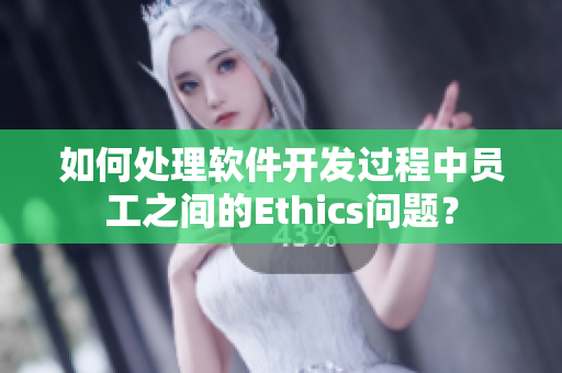 如何處理軟件開發(fā)過程中員工之間的Ethics問題？