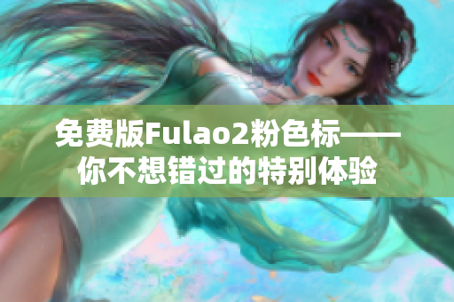 免費版Fulao2粉色標(biāo)——你不想錯過的特別體驗