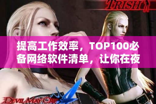 提高工作效率，TOP100必備網絡軟件清單，讓你在夜間做更多