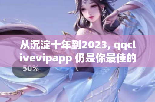 從沉淀十年到2023, qqclivevipapp 仍是你最佳的網(wǎng)絡(luò)直播選擇