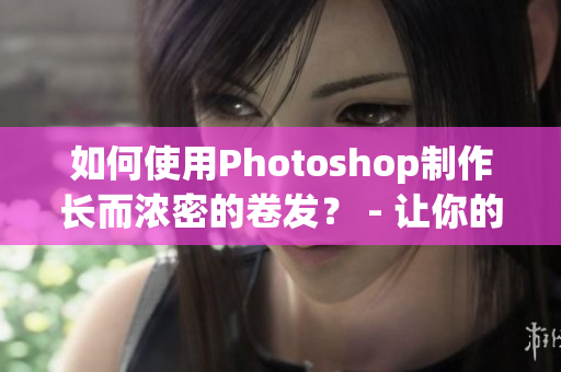 如何使用Photoshop制作長而濃密的卷發？ - 讓你的頭發無盡延伸