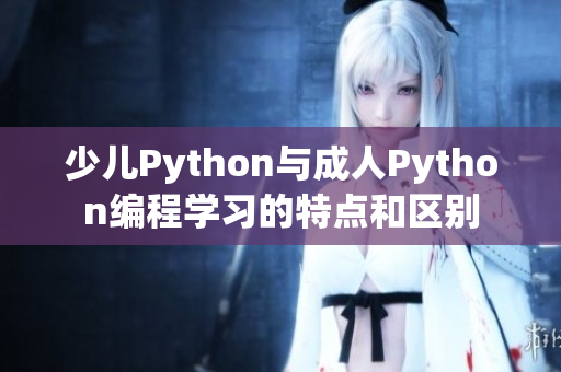 少兒Python與成人Python編程學(xué)習(xí)的特點(diǎn)和區(qū)別