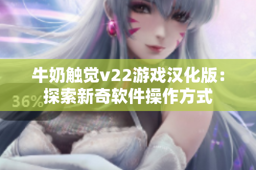 牛奶觸覺v22游戲漢化版：探索新奇軟件操作方式