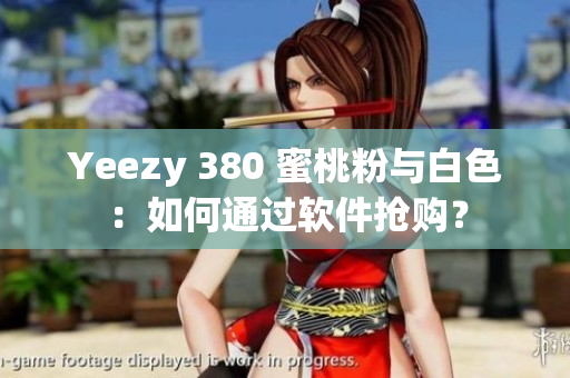 Yeezy 380 蜜桃粉與白色：如何通過軟件搶購？