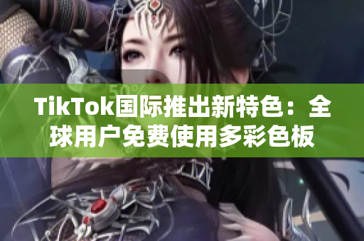 TikTok國際推出新特色：全球用戶免費使用多彩色板