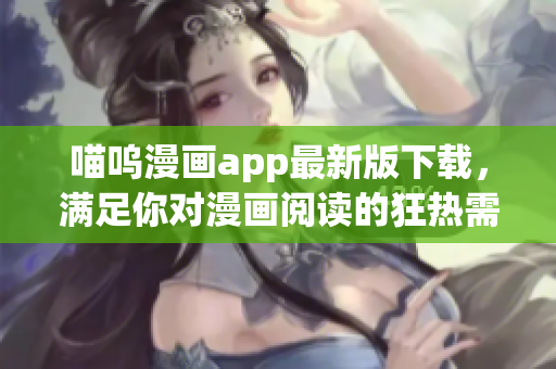 喵嗚漫畫app最新版下載，滿足你對漫畫閱讀的狂熱需求