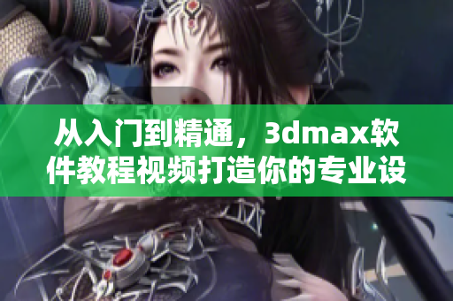 從入門到精通，3dmax軟件教程視頻打造你的專業設計技能