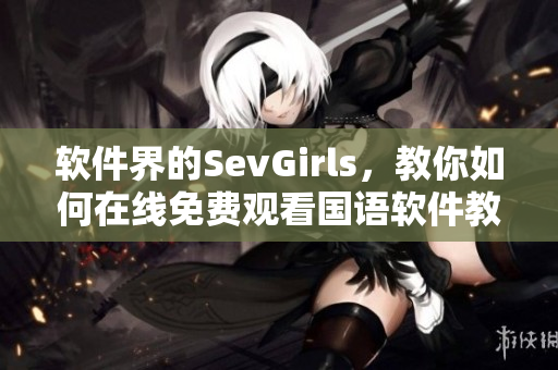 軟件界的SevGirls，教你如何在線免費觀看國語軟件教程