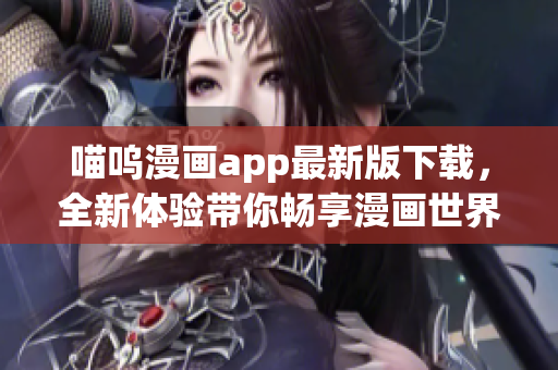 喵嗚漫畫app最新版下載，全新體驗帶你暢享漫畫世界！