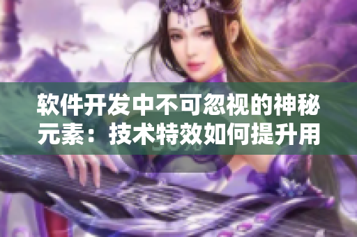 軟件開發(fā)中不可忽視的神秘元素：技術(shù)特效如何提升用戶體驗(yàn)