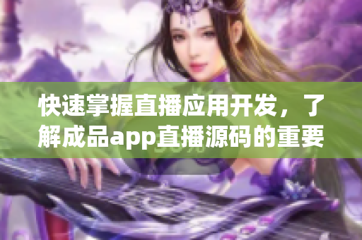 快速掌握直播應用開發(fā)，了解成品app直播源碼的重要性