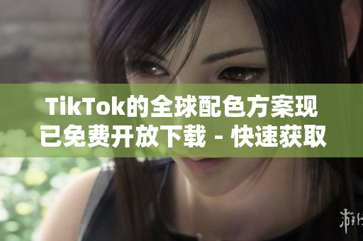 TikTok的全球配色方案現已免費開放下載 - 快速獲取電商和品牌成功之處！