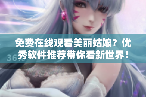 免費在線觀看美麗姑娘？優秀軟件推薦帶你看新世界！