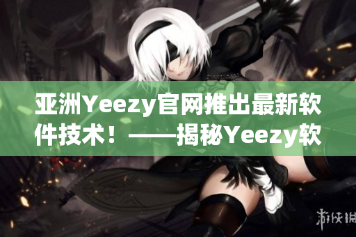 亞洲Yeezy官網推出最新軟件技術！——揭秘Yeezy軟件背后的科技創新