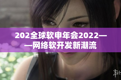 202全球軟申年會2022——網絡軟開發新潮流