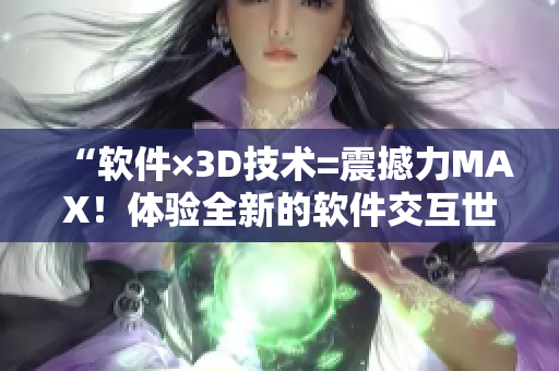 “軟件×3D技術=震撼力MAX！體驗全新的軟件交互世界！”