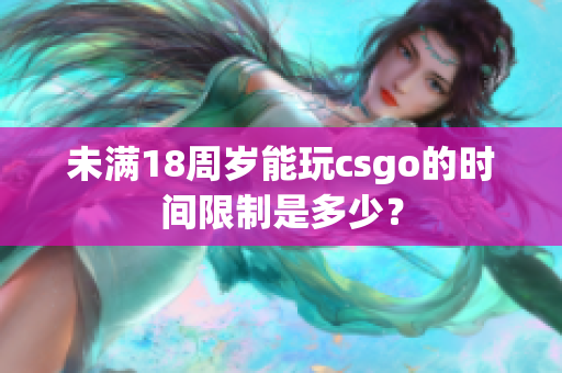 未滿18周歲能玩csgo的時(shí)間限制是多少？