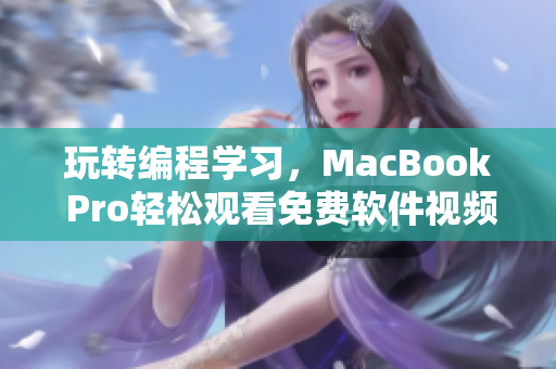 玩轉(zhuǎn)編程學(xué)習(xí)，MacBook Pro輕松觀看免費(fèi)軟件視頻！