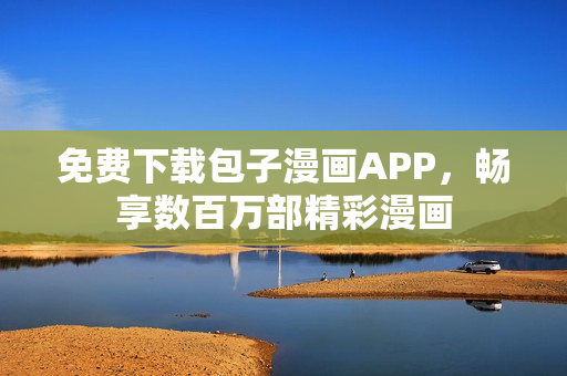 免費(fèi)下載包子漫畫APP，暢享數(shù)百萬(wàn)部精彩漫畫