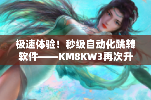 極速體驗！秒級自動化跳轉軟件——KM8KW3再次升級