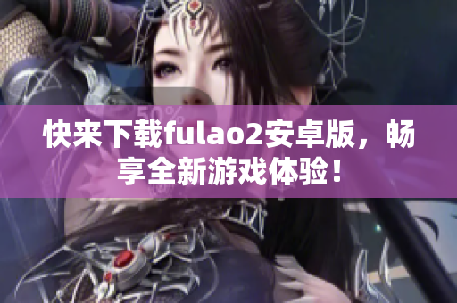 快來下載fulao2安卓版，暢享全新游戲體驗！