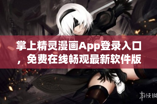 掌上精靈漫畫App登錄入口，免費在線暢觀最新軟件版本