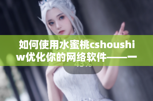 如何使用水蜜桃cshoushiw優化你的網絡軟件——一篇詳盡的教程