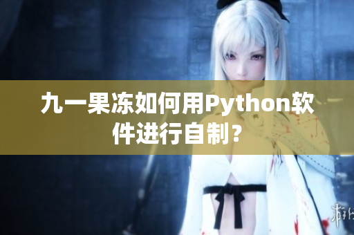 九一果凍如何用Python軟件進(jìn)行自制？