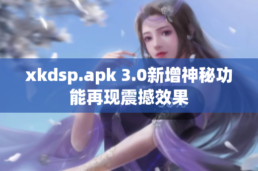 xkdsp.apk 3.0新增神秘功能再現震撼效果