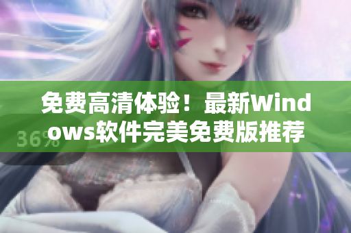 免費高清體驗！最新Windows軟件完美免費版推薦