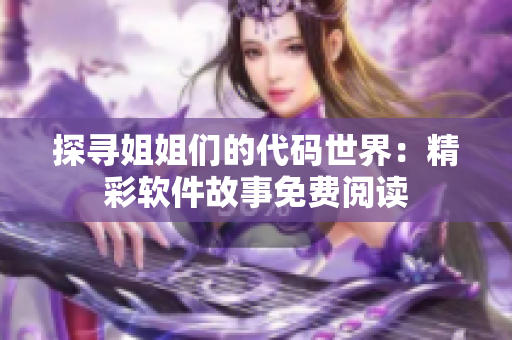 探尋姐姐們的代碼世界：精彩軟件故事免費閱讀