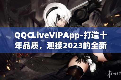 QQCLiveVIPApp-打造十年品質，迎接2023的全新升級