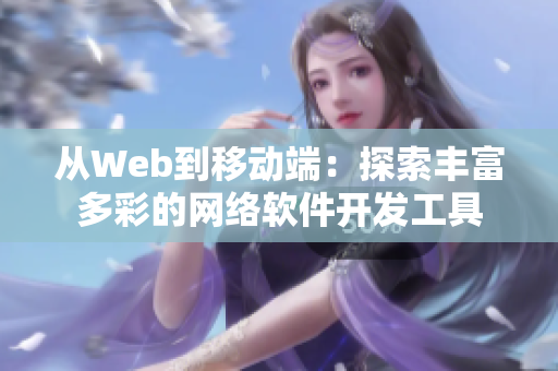 從Web到移動端：探索豐富多彩的網絡軟件開發工具