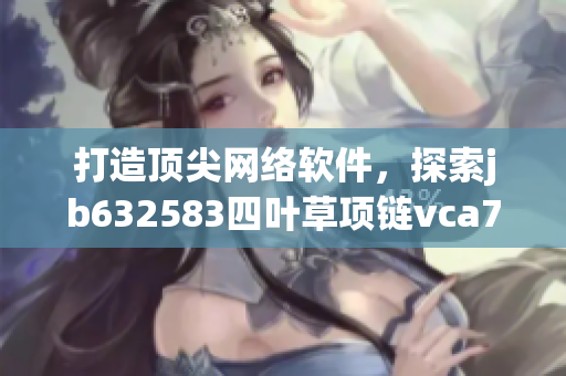 打造頂尖網絡軟件，探索jb632583四葉草項鏈vca750背后的技術奧秘