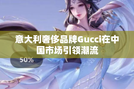 意大利奢侈品牌Gucci在中國市場引領潮流