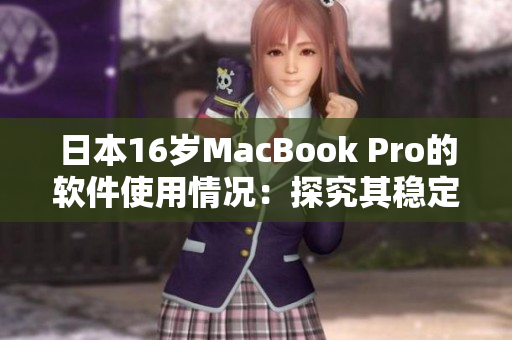 日本16歲MacBook Pro的軟件使用情況：探究其穩定性和易用性的變化