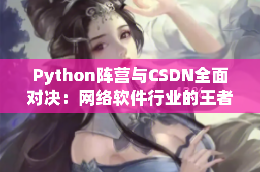 Python陣營與CSDN全面對決：網(wǎng)絡(luò)軟件行業(yè)的王者之戰(zhàn)