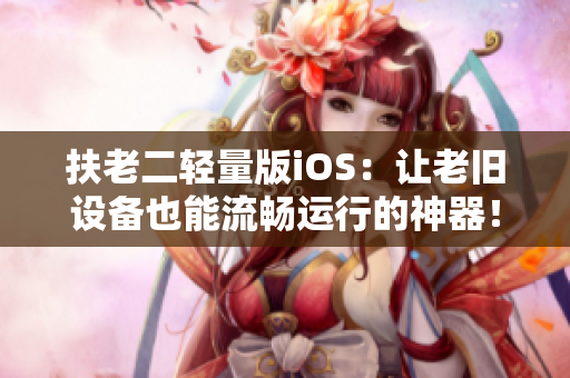 扶老二輕量版iOS：讓老舊設備也能流暢運行的神器！