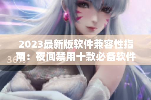 2023最新版軟件兼容性指南：夜間禁用十款必備軟件