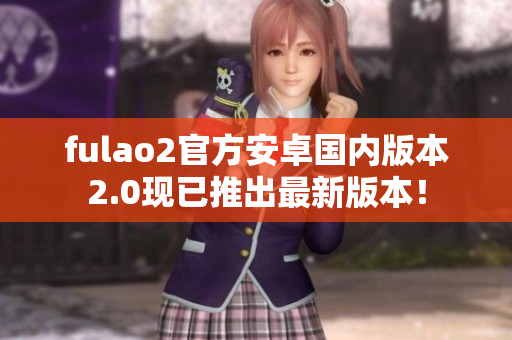 fulao2官方安卓國內版本2.0現已推出最新版本！