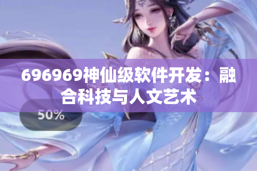 696969神仙級軟件開發(fā)：融合科技與人文藝術(shù)